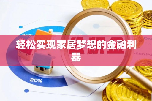 临颍轻松实现家居梦想的金融利器