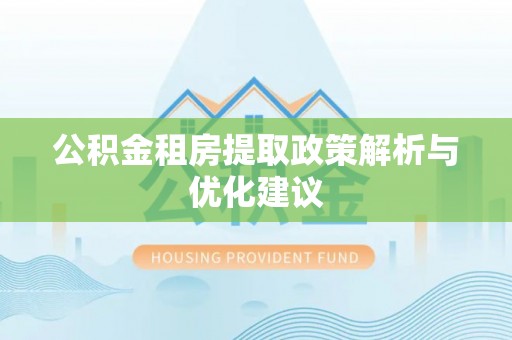 临颍公积金租房提取政策解析与优化建议