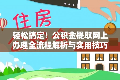 临颍轻松搞定！公积金提取网上办理全流程解析与实用技巧