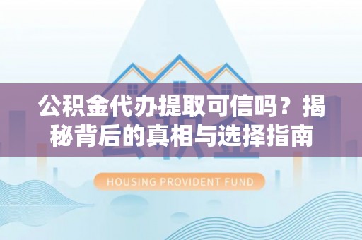 临颍公积金代办提取可信吗？揭秘背后的真相与选择指南