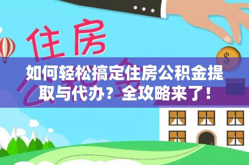 临颍如何轻松搞定住房公积金提取与代办？全攻略来了！