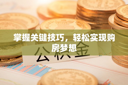 临颍掌握关键技巧，轻松实现购房梦想