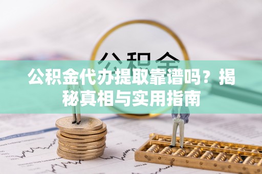 临颍公积金代办提取靠谱吗？揭秘真相与实用指南