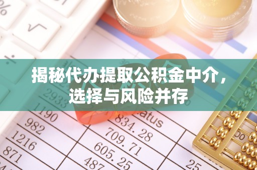 临颍揭秘代办提取公积金中介，选择与风险并存