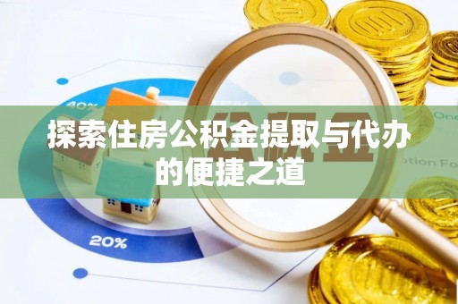 临颍探索住房公积金提取与代办的便捷之道