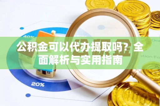 临颍公积金可以代办提取吗？全面解析与实用指南