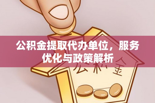 临颍公积金提取代办单位，服务优化与政策解析