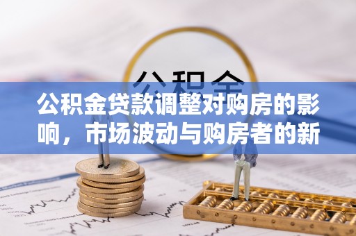 临颍公积金贷款调整对购房的影响，市场波动与购房者的新选择