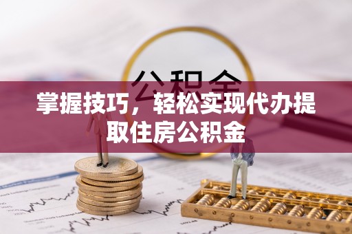 临颍掌握技巧，轻松实现代办提取住房公积金