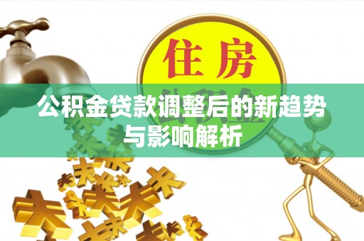 临颍公积金贷款调整后的新趋势与影响解析