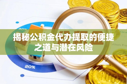 临颍揭秘公积金代办提取的便捷之道与潜在风险