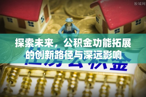 临颍探索未来，公积金功能拓展的创新路径与深远影响