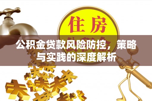 临颍公积金贷款风险防控，策略与实践的深度解析