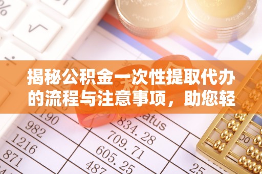 临颍揭秘公积金一次性提取代办的流程与注意事项，助您轻松搞定财务规划