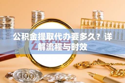 临颍公积金提取代办要多久？详解流程与时效