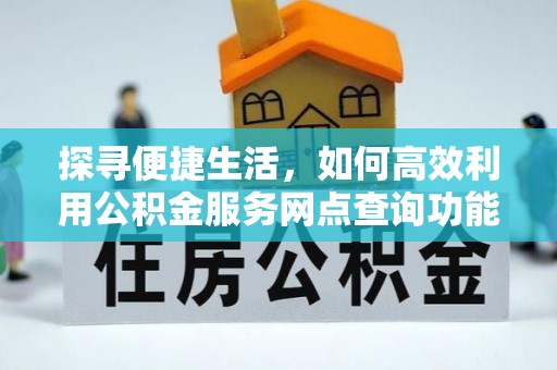 临颍探寻便捷生活，如何高效利用公积金服务网点查询功能