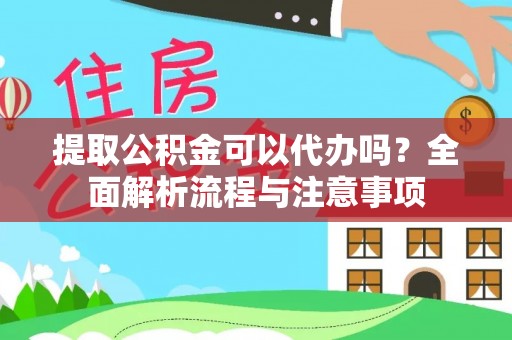 临颍提取公积金可以代办吗？全面解析流程与注意事项