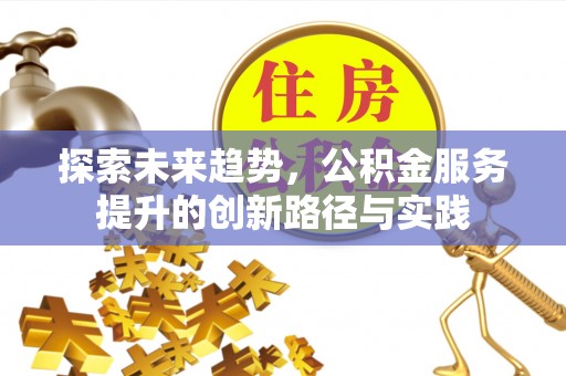 临颍探索未来趋势，公积金服务提升的创新路径与实践
