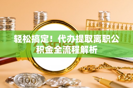 临颍轻松搞定！代办提取离职公积金全流程解析