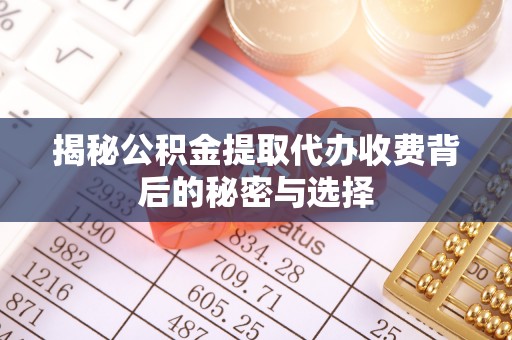 临颍揭秘公积金提取代办收费背后的秘密与选择