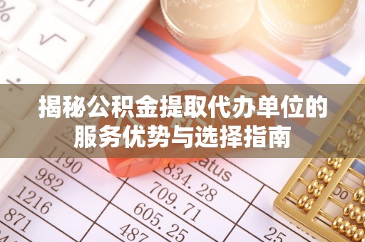 临颍揭秘公积金提取代办单位的服务优势与选择指南