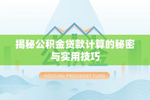 临颍揭秘公积金贷款计算的秘密与实用技巧