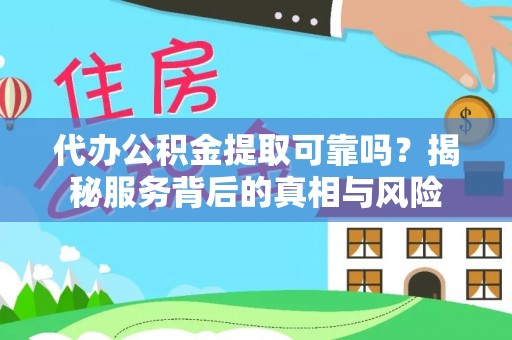 临颍代办公积金提取可靠吗？揭秘服务背后的真相与风险