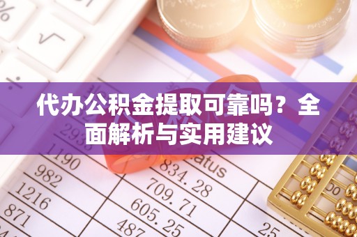 临颍代办公积金提取可靠吗？全面解析与实用建议