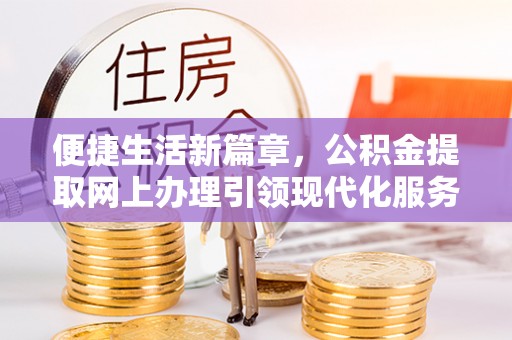 临颍便捷生活新篇章，公积金提取网上办理引领现代化服务