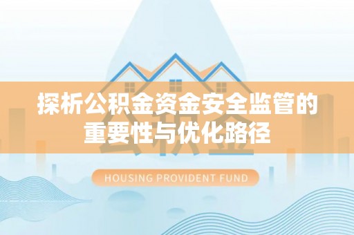 临颍探析公积金资金安全监管的重要性与优化路径