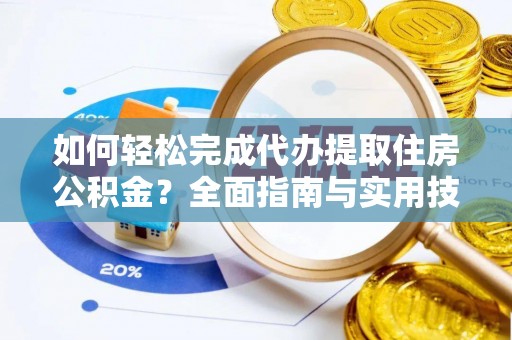 临颍如何轻松完成代办提取住房公积金？全面指南与实用技巧
