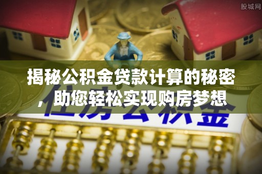 临颍揭秘公积金贷款计算的秘密，助您轻松实现购房梦想