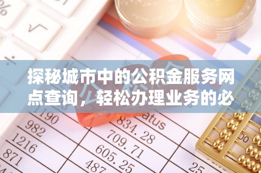 临颍探秘城市中的公积金服务网点查询，轻松办理业务的必备指南
