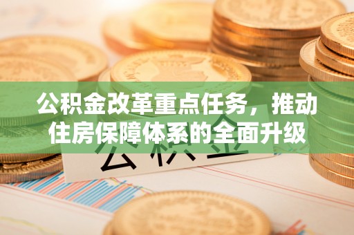 临颍公积金改革重点任务，推动住房保障体系的全面升级
