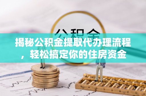 临颍揭秘公积金提取代办理流程，轻松搞定你的住房资金
