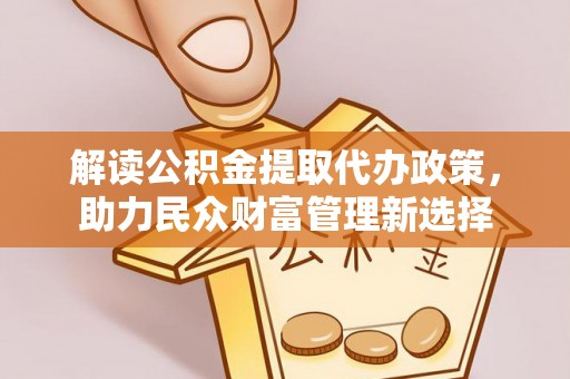 临颍解读公积金提取代办政策，助力民众财富管理新选择