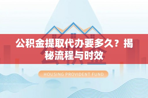 临颍公积金提取代办要多久？揭秘流程与时效