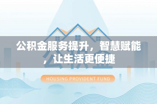临颍公积金服务提升，智慧赋能，让生活更便捷