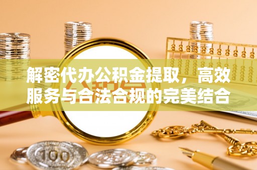 临颍解密代办公积金提取，高效服务与合法合规的完美结合