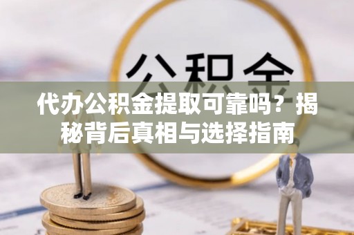 临颍代办公积金提取可靠吗？揭秘背后真相与选择指南