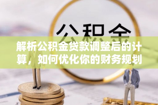 临颍解析公积金贷款调整后的计算，如何优化你的财务规划