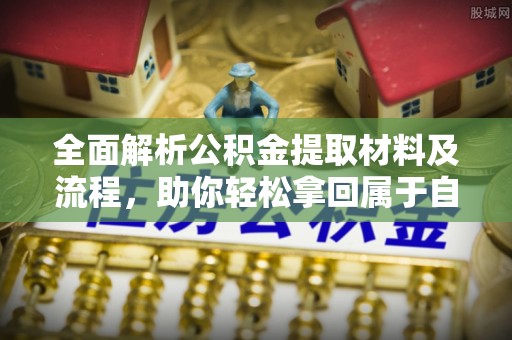 临颍全面解析公积金提取材料及流程，助你轻松拿回属于自己的钱