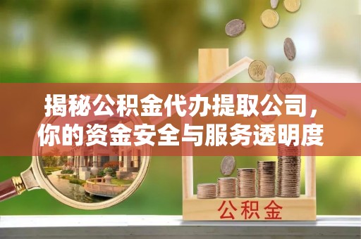临颍揭秘公积金代办提取公司，你的资金安全与服务透明度全解析