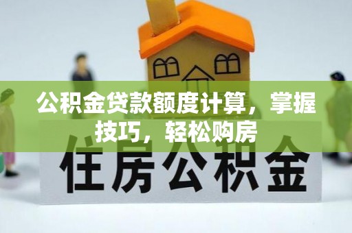临颍公积金贷款额度计算，掌握技巧，轻松购房