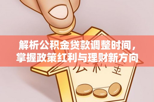 临颍解析公积金贷款调整时间，掌握政策红利与理财新方向