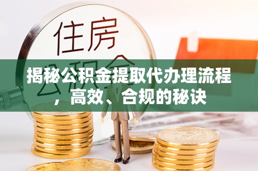 临颍揭秘公积金提取代办理流程，高效、合规的秘诀