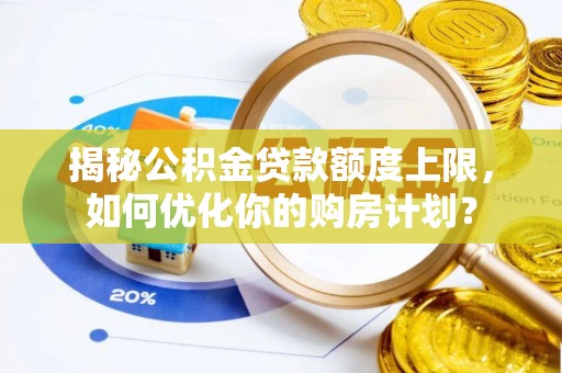 临颍揭秘公积金贷款额度上限，如何优化你的购房计划？