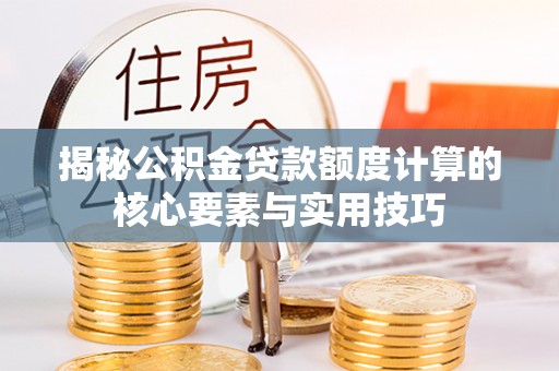 临颍揭秘公积金贷款额度计算的核心要素与实用技巧