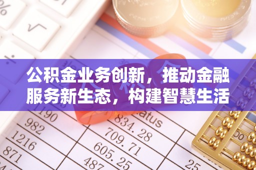 临颍公积金业务创新，推动金融服务新生态，构建智慧生活新未来