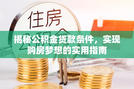 临颍揭秘公积金贷款条件，实现购房梦想的实用指南